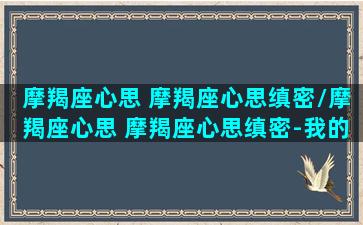 摩羯座心思 摩羯座心思缜密/摩羯座心思 摩羯座心思缜密-我的网站